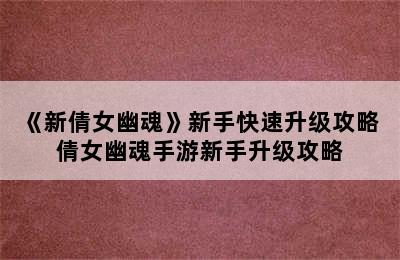 《新倩女幽魂》新手快速升级攻略 倩女幽魂手游新手升级攻略